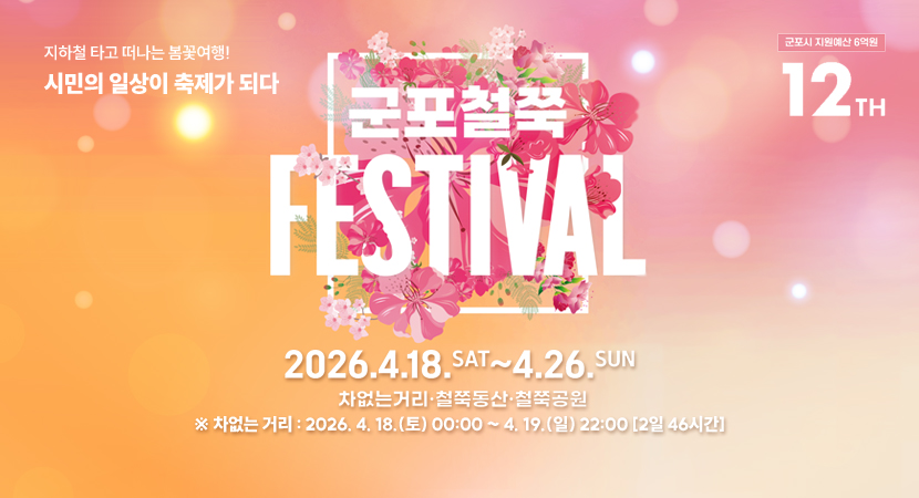 지하철 타고 떠나는 봄꽃여행!
시민의 일상이 축제가 되다
군포시 지원예산 6억원 12TH
군포철쭉 FESTIVAL
2026. 4. 18.SAT ~ 4. 26.SUN
차없는거리, 철쭉동산, 철쭉공원
※ 차없는 거리 : 2026. 4. 18.(토) 00:00 ~ 4. 19.(일) 22:00 [2일 46시간]