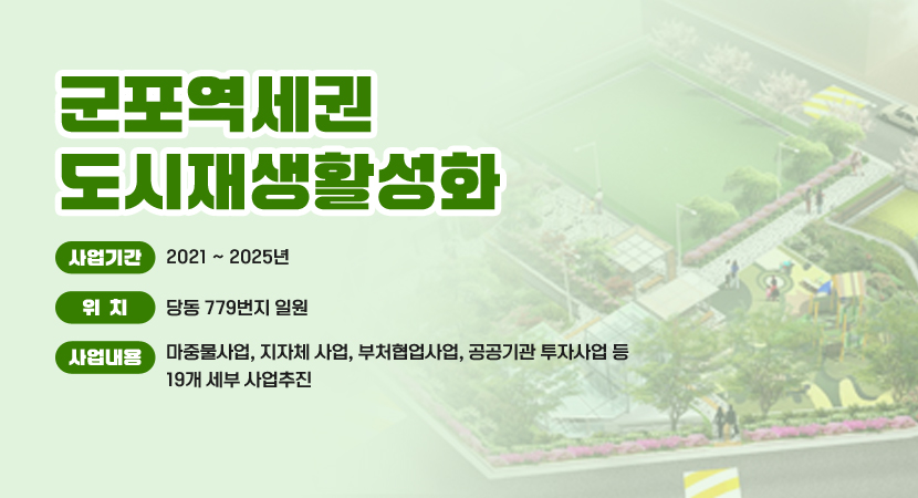 군포역세권 도시재생활성화
 ○ 사업기간 : 2021 ~ 2025년
 ○ 위    치 : 당동 779번지 일원
 ○ 사업내용 : 마중물사업, 지자체 사업, 부처협업사업, 공공기관 투자사업 등 19개 세부 사업추진