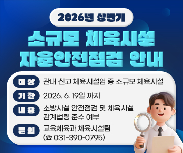 2026년 상반기 소규모 체육시설 자율안전점검 안내
대상: 관내 신고 체육시설업 중 소규모 체육시설
기한: 2026. 6. 19일 까지 
내용: 소방시설 안전점검 및 체육시설 관계법령 준수 여부
문의: 교육체육과 체육시설팀(☎ 031-390-0795)