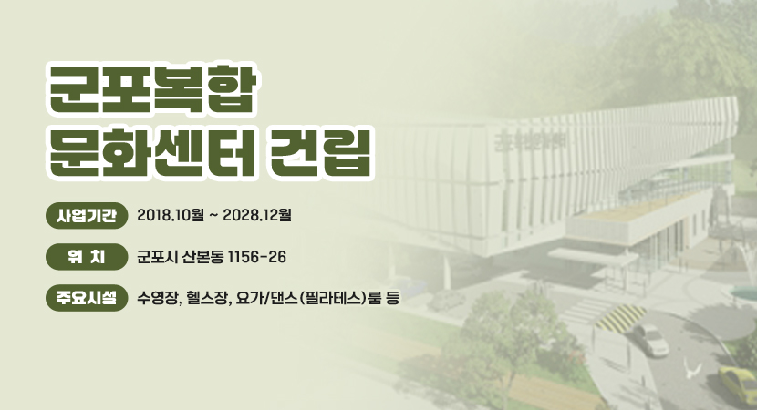 군포복합문화센터 건립
○ 사업기간 : 2018.10월 ~ 2028.12월 
○ 위치 : 군포시 산본동 1156-26
○ 주요시설 : 수영장, 헬스장, 요가/댄스(필라테스)룸 등