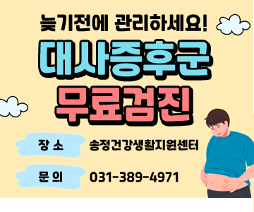 늦기 전에 관리하세요!
대사증후군 무료 검진
장소 : 송정건강생활지원센터
문의 : 031-389-4971