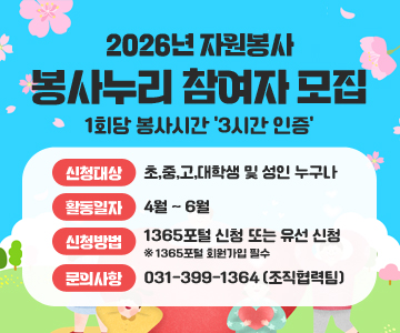 2026년 자원봉사
봉사누리 참여자 모집
1회당 봉사시간 '3시간 인증'
신청대상 : 초,중,고,대학생 및 성인 누구나
활동일자 : 4월 ~ 6월
신청방법 : 1365포털 신청 또는 유선 신청 ※ 1365포털 회원가입 필수
문의사항 : 031-399-1364 (조직협력팀)