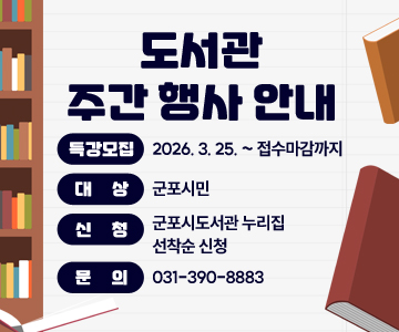 도서관 주간 행사 안내
특강모집 : 2026. 3. 25. ~ 접수마감까지
대상 : 군포시민
신청 : 군포시도서관 누리집 선착순 신청
문의 : 031-390-8883