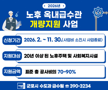 2026년 노후 옥내급수관 개량지원 사업
/신청기간: 2026. 2. ~ 11.30.(사업비 소진시 사업종료)
/지원대상: 20년 이상 된 노후주택 및 사회복지시설
/지원금액: 표준 총 공사비의 70~90%
/군포시 수도과 급수팀 390-3234