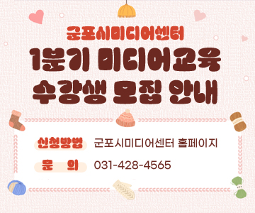 군포시미디어센터 1분기 미디어교육 수강생 모집 안내
 - 신청방법 : 군포시미디어센터 홈페이지
 - 문의 : 031-428-4565